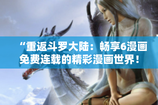 “重返斗罗大陆：畅享6漫画免费连载的精彩漫画世界！”