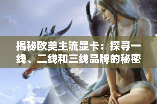 揭秘欧美主流显卡：探寻一线、二线和三线品牌的秘密