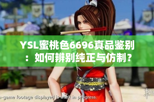 YSL蜜桃色6696真品鉴别：如何辨别纯正与仿制？