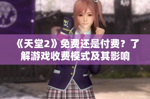 《天堂2》免费还是付费？了解游戏收费模式及其影响