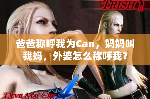 爸爸称呼我为Can，妈妈叫我妈，外婆怎么称呼我？