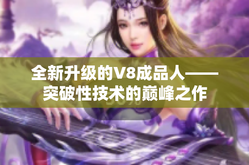 全新升级的V8成品人——突破性技术的巅峰之作