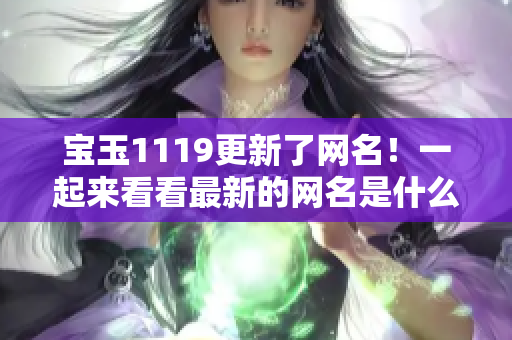 宝玉1119更新了网名！一起来看看最新的网名是什么吧