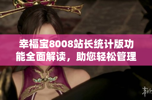 幸福宝8008站长统计版功能全面解读，助您轻松管理网站
