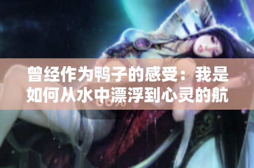 曾经作为鸭子的感受：我是如何从水中漂浮到心灵的航行
