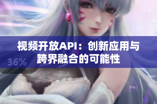 视频开放API：创新应用与跨界融合的可能性