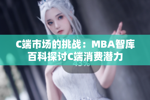 C端市场的挑战：MBA智库百科探讨C端消费潜力