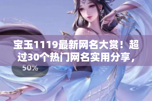 宝玉1119最新网名大赏！超过30个热门网名实用分享，带你找到最适合的网名！
