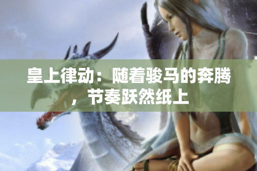 皇上律动：随着骏马的奔腾，节奏跃然纸上