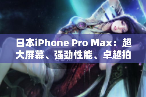 日本iPhone Pro Max：超大屏幕、强劲性能、卓越拍摄，一触即达