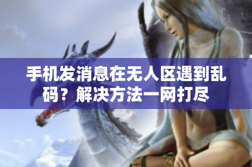 手机发消息在无人区遇到乱码？解决方法一网打尽