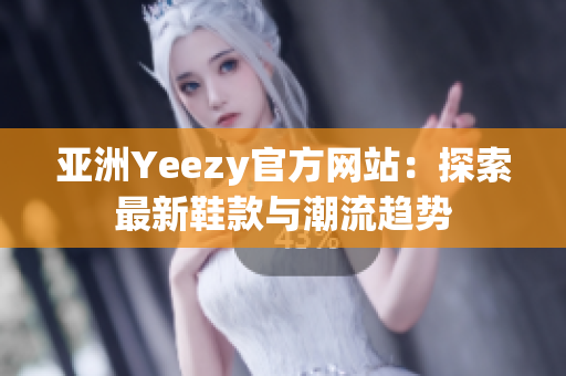亚洲Yeezy官方网站：探索最新鞋款与潮流趋势