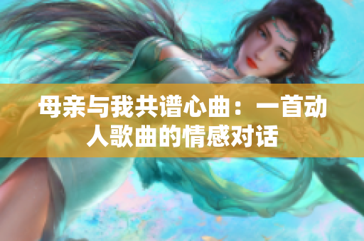 母亲与我共谱心曲：一首动人歌曲的情感对话