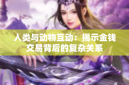 人类与动物互动：揭示金钱交易背后的复杂关系
