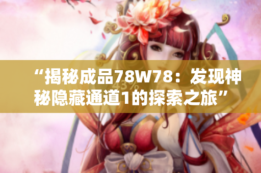 “揭秘成品78W78：发现神秘隐藏通道1的探索之旅”