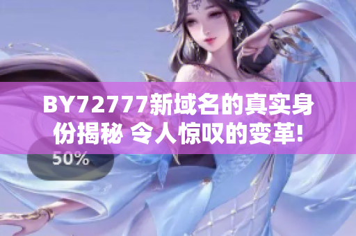 BY72777新域名的真实身份揭秘 令人惊叹的变革!