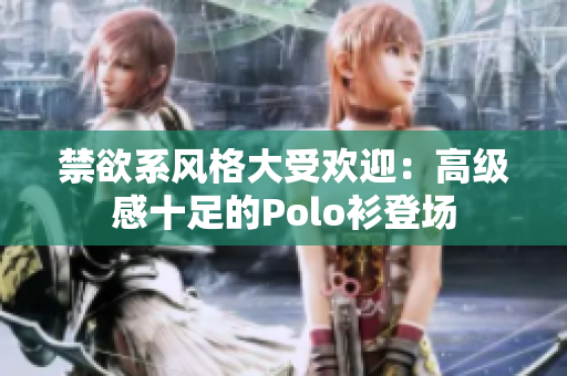 禁欲系风格大受欢迎：高级感十足的Polo衫登场