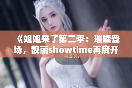 《姐姐来了第二季：璀璨登场，靓丽showtime再度开启！》