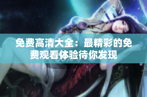 免费高清大全：最精彩的免费观看体验待你发现