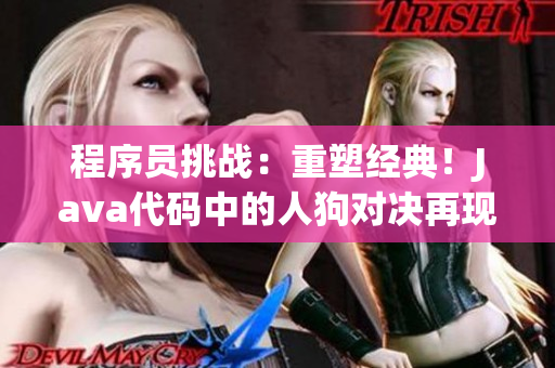 程序员挑战：重塑经典！Java代码中的人狗对决再现