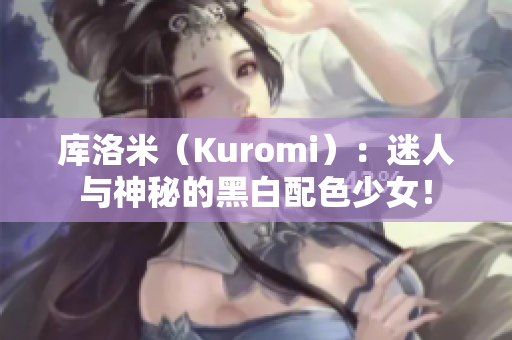 库洛米（Kuromi）：迷人与神秘的黑白配色少女！