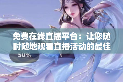 免费在线直播平台：让您随时随地观看直播活动的最佳选择