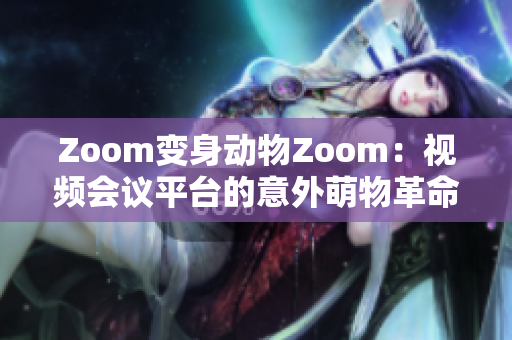 Zoom变身动物Zoom：视频会议平台的意外萌物革命