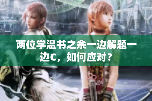 两位学温书之余一边解题一边C，如何应对？
