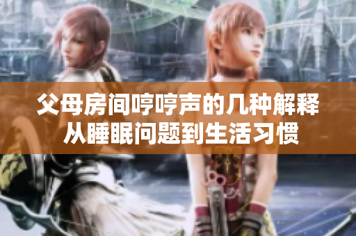 父母房间哼哼声的几种解释 从睡眠问题到生活习惯