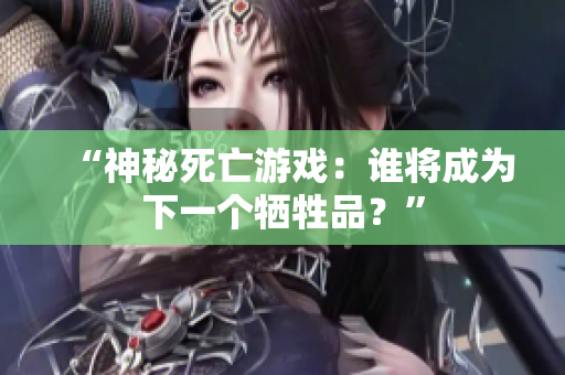 “神秘死亡游戏：谁将成为下一个牺牲品？”