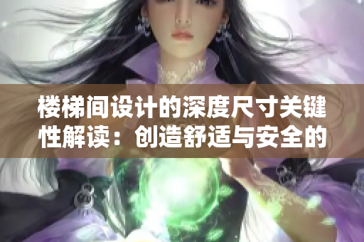 楼梯间设计的深度尺寸关键性解读：创造舒适与安全的上下体验