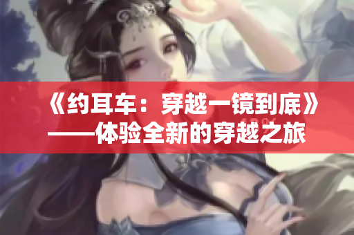 《约耳车：穿越一镜到底》——体验全新的穿越之旅