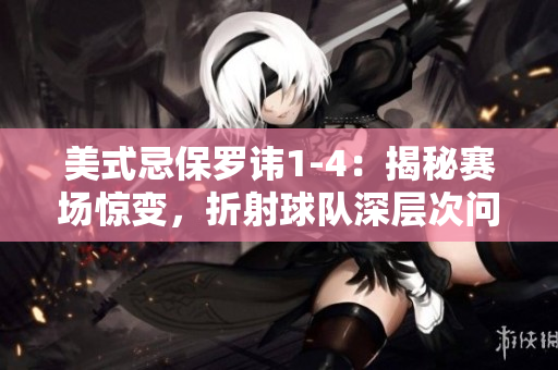 美式忌保罗讳1-4：揭秘赛场惊变，折射球队深层次问题
