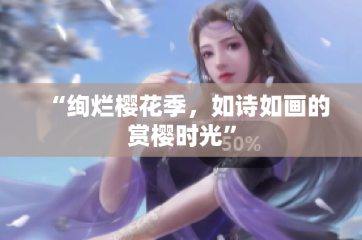 “绚烂樱花季，如诗如画的赏樱时光”