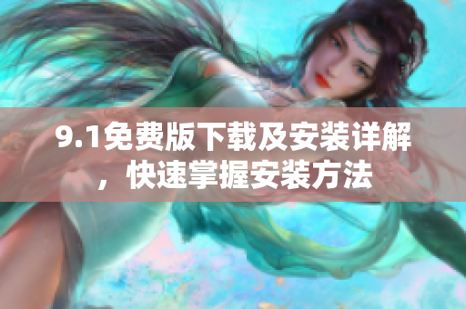 9.1免费版下载及安装详解，快速掌握安装方法
