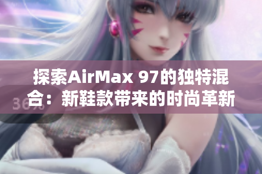 探索AirMax 97的独特混合：新鞋款带来的时尚革新