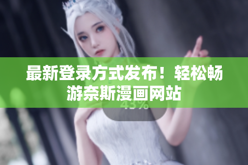 最新登录方式发布！轻松畅游奈斯漫画网站