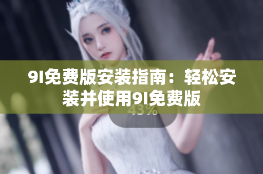 9I免费版安装指南：轻松安装并使用9I免费版
