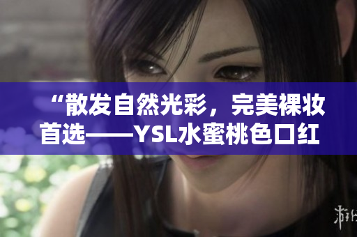 “散发自然光彩，完美裸妆首选——YSL水蜜桃色口红B8推荐”