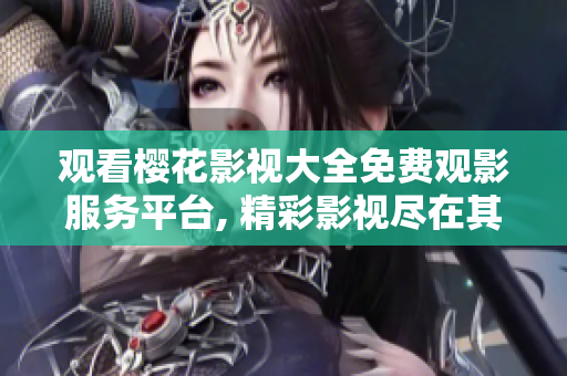 观看樱花影视大全免费观影服务平台, 精彩影视尽在其中