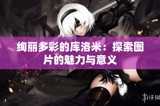 绚丽多彩的库洛米：探索图片的魅力与意义