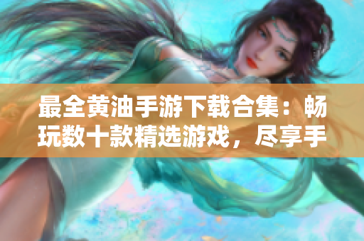 最全黄油手游下载合集：畅玩数十款精选游戏，尽享手机游戏乐趣！