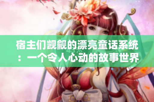 宿主们觊觎的漂亮童话系统：一个令人心动的故事世界