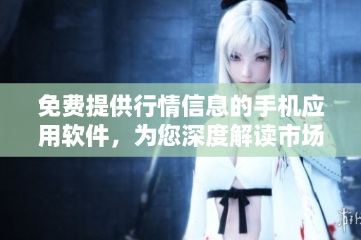 免费提供行情信息的手机应用软件，为您深度解读市场实时信息