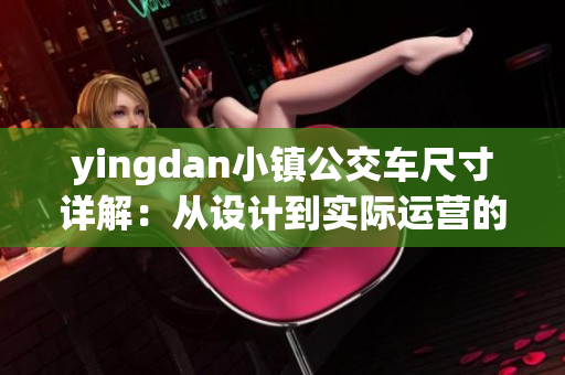 yingdan小镇公交车尺寸详解：从设计到实际运营的全方位解析