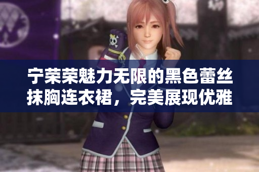 宁荣荣魅力无限的黑色蕾丝抹胸连衣裙，完美展现优雅魅力