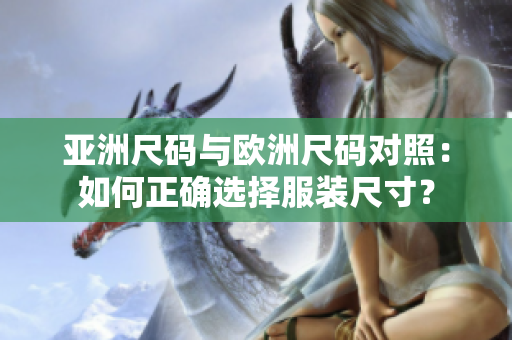亚洲尺码与欧洲尺码对照：如何正确选择服装尺寸？