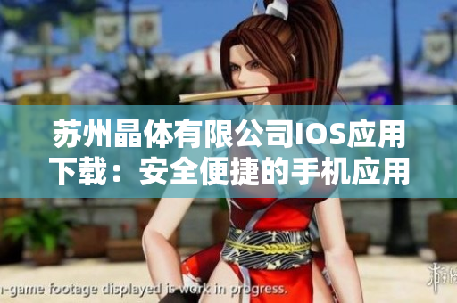 苏州晶体有限公司IOS应用下载：安全便捷的手机应用市场体验