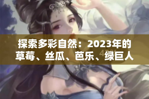 探索多彩自然：2023年的草莓、丝瓜、芭乐、绿巨人、樱桃、秋葵与粉色盛宴
