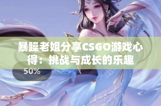 暴躁老姐分享CSGO游戏心得：挑战与成长的乐趣